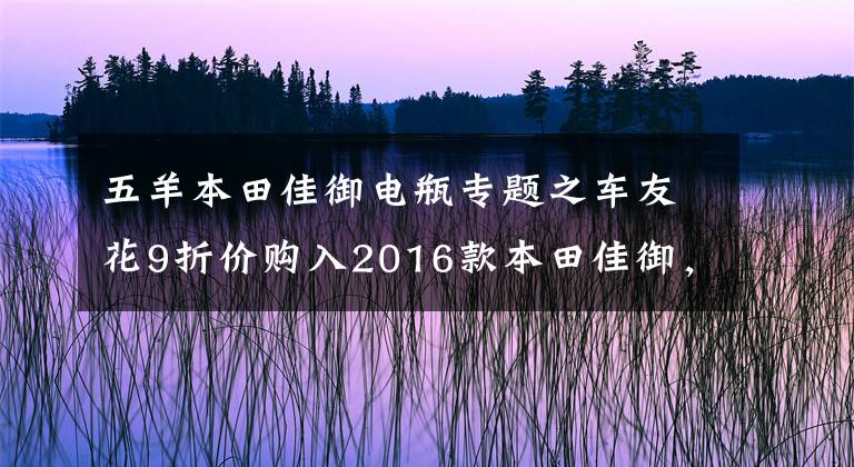 五羊本田佳御电瓶专题之车友花9折价购入2016款本田佳御，是送给媳妇的生日礼物