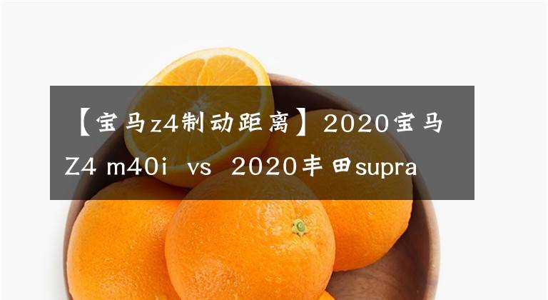 【宝马z4制动距离】2020宝马Z4 m40i  vs  2020丰田supra-同父异母兄弟[翻译]文章配图