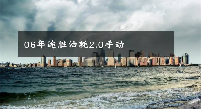 06年途胜油耗2.0手动文章配图