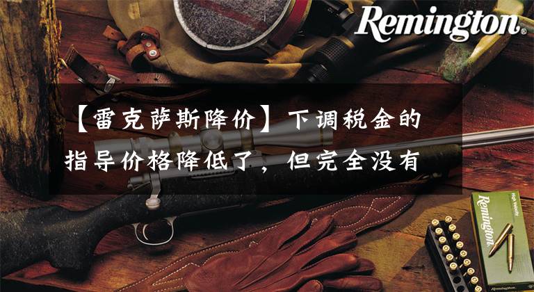 【雷克萨斯降价】下调税金的指导价格降低了，但完全没有终端折扣！雷克萨斯降价例程仍然很深。文章配图