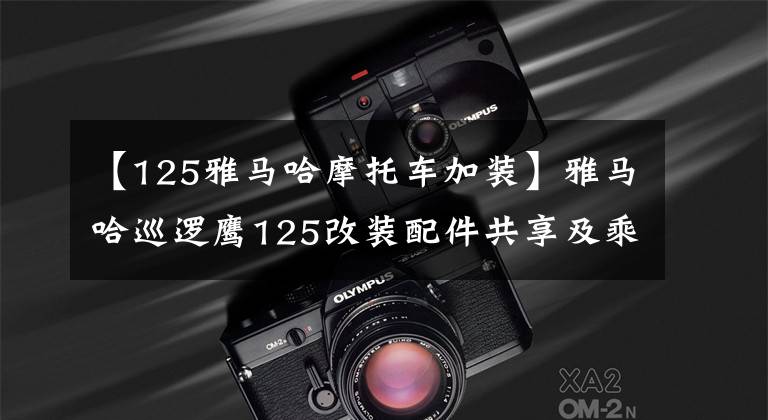 【125雅马哈摩托车加装】雅马哈巡逻鹰125改装配件共享及乘坐舒适性长度评价