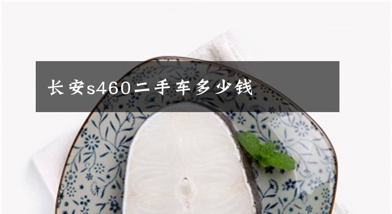 长安s460二手车多少钱文章配图