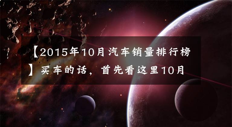 【2015年10月汽车销量排行榜】买车的话，首先看这里10月份轿车/SUV/MPV的销量就可以了。文章配图