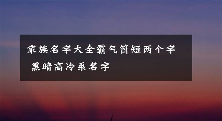 家族名字大全霸气简短两个字 黑暗高冷系名字