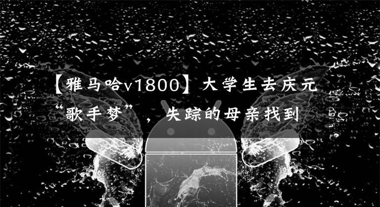 【雅马哈v1800】大学生去庆元“歌手梦”，失踪的母亲找到儿子，度过了16年。