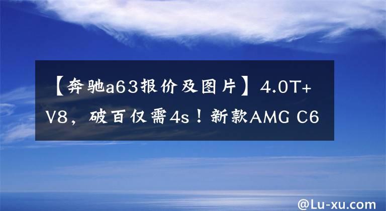 【奔驰a63报价及图片】4.0T+V8，破百仅需4s！新款AMG C63轿跑正式上市，售93.58万起