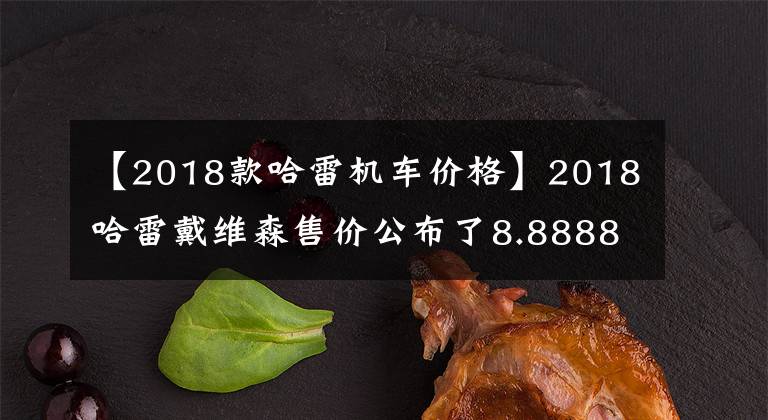 【2018款哈雷机车价格】2018哈雷戴维森售价公布了8.8888万件文章配图