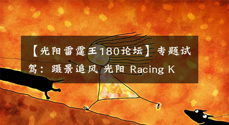 【光阳雷霆王180论坛】专题试驾：蹑景追风 光阳 Racing King 180 ABS