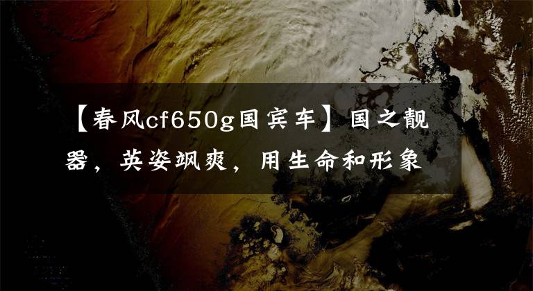 【春风cf650g国宾车】国之靓器，英姿飒爽，用生命和形象铸成的国宾护卫队