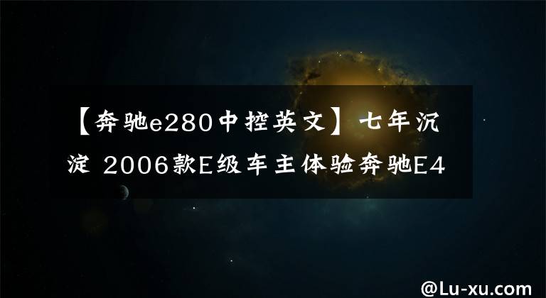 【奔驰e280中控英文】七年沉淀 2006款E级车主体验奔驰E400L