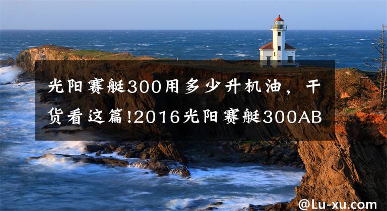 光阳赛艇300用多少升机油，干货看这篇!2016光阳赛艇300ABS最新测评！文章配图