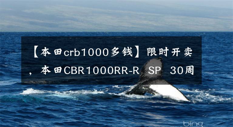 【本田crb1000多钱】限时开卖，本田CBR1000RR-R  SP  30周年纪念版日本开卖