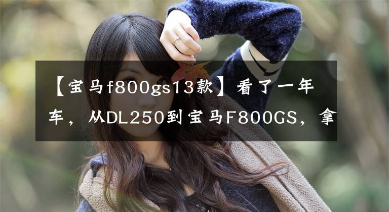 【宝马f800gs13款】看了一年车，从DL250到宝马F800GS，拿出爱车卡也不心疼。文章配图