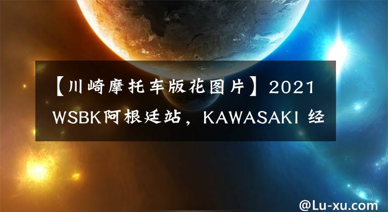【川崎摩托车版花图片】2021 WSBK阿根廷站，KAWASAKI 经典忍者版画出战文章配图