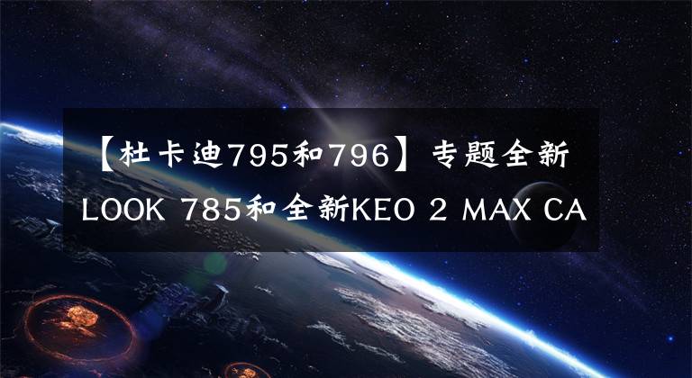 【杜卡迪795和796】专题全新LOOK 785和全新KEO 2 MAX CARBON正式发布