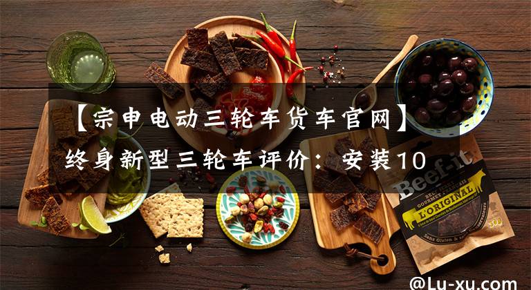【宗申电动三轮车货车官网】终身新型三轮车评价：安装1000W电机，自动变速，载重2000斤。文章配图
