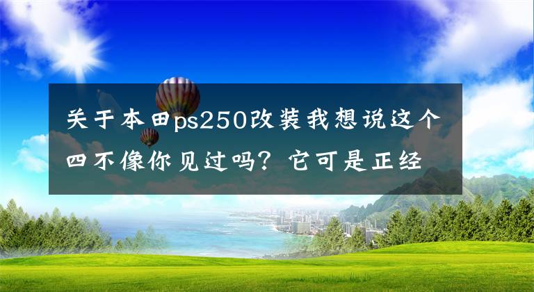 关于本田ps250改装我想说这个四不像你见过吗？它可是正经的本田PS250啊