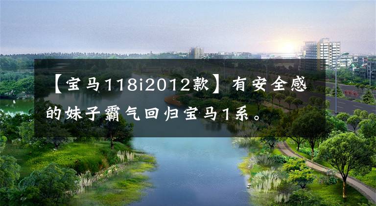 【宝马118i2012款】有安全感的妹子霸气回归宝马1系。文章配图