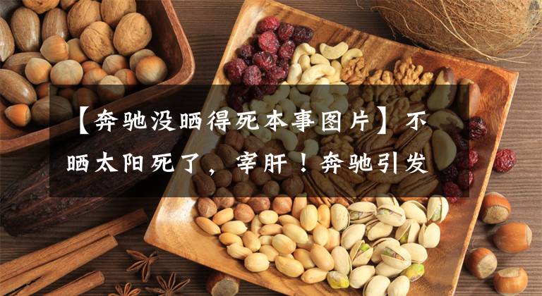 【奔驰没晒得死本事图片】不晒太阳死了，宰肝！奔驰引发了40度爆笑汽车企业大战文章配图