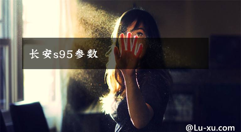 长安s95参数文章配图