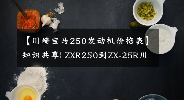 【川崎宝马250发动机价格表】知识共享| ZXR250到ZX-25R川崎四缸忍者发展史简述！