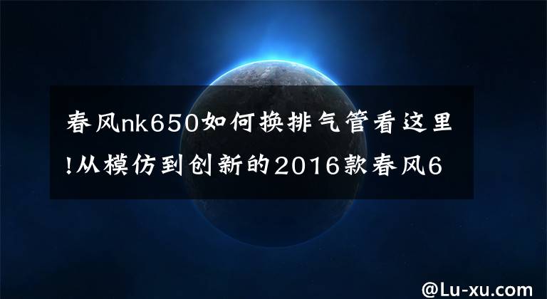 春风nk650如何换排气管看这里!从模仿到创新的2016款春风650NK 骑士网测评文章配图