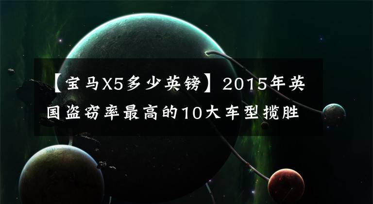 【宝马X5多少英镑】2015年英国盗窃率最高的10大车型揽胜体育版位居第一