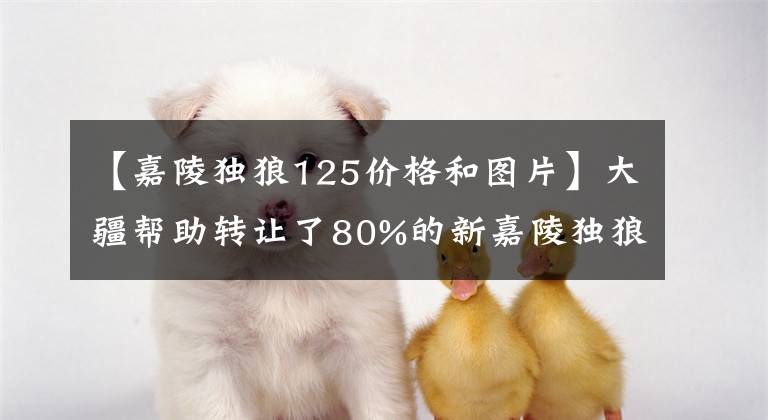 【嘉陵独狼125价格和图片】大疆帮助转让了80%的新嘉陵独狼摩托车！(明天附上停电信息！)。文章配图