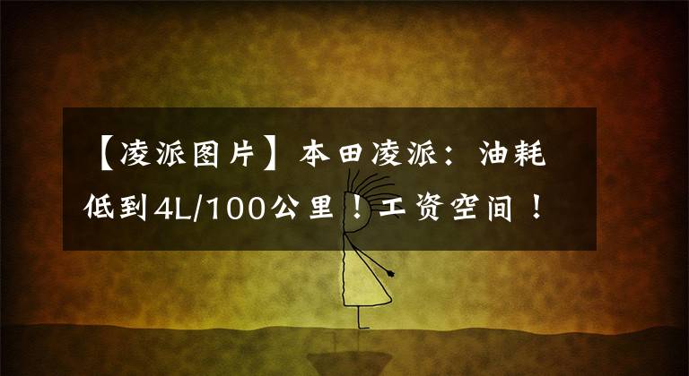 【凌派图片】本田凌派：油耗低到4L/100公里！工资空间！后座也带头枕着文章配图