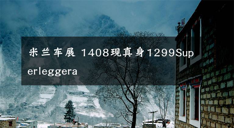 米兰车展 1408现真身1299Superleggera文章配图