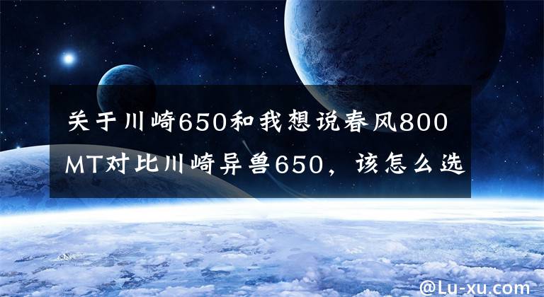 关于川崎650和我想说春风800MT对比川崎异兽650，该怎么选？