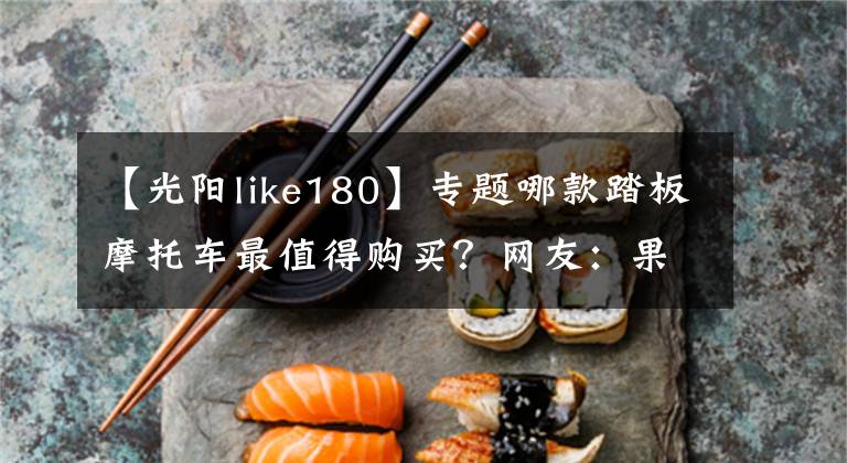 【光阳like180】专题哪款踏板摩托车最值得购买？网友：果然是这款