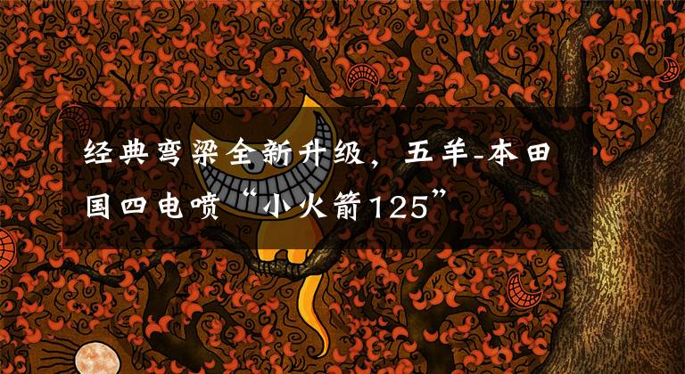 经典弯梁全新升级，五羊-本田国四电喷“小火箭125”文章配图