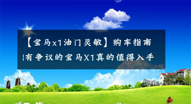 【宝马x1油门灵敏】购车指南|有争议的宝马X1真的值得入手吗？利弊我都会告诉你的！文章配图