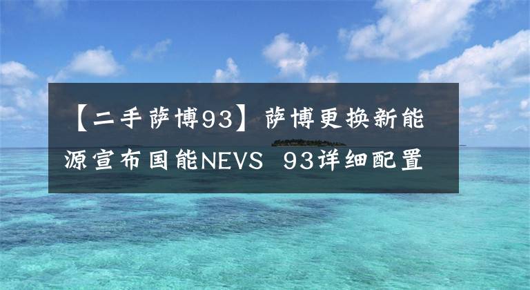 【二手萨博93】萨博更换新能源宣布国能NEVS 93详细配置。文章配图