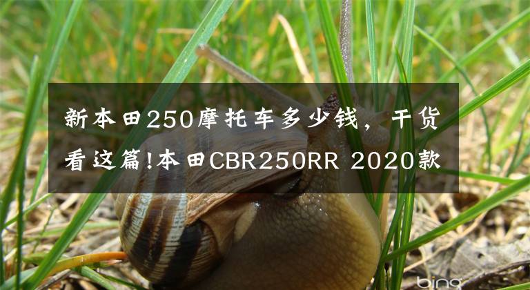 新本田250摩托车多少钱，干货看这篇!本田CBR250RR 2020款发布 起售价约合人民币5.38万