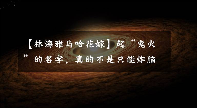 【林海雅马哈花嫁】起“鬼火”的名字，真的不是只能炸脑袋的老踏板。(莎士比亚)。文章配图