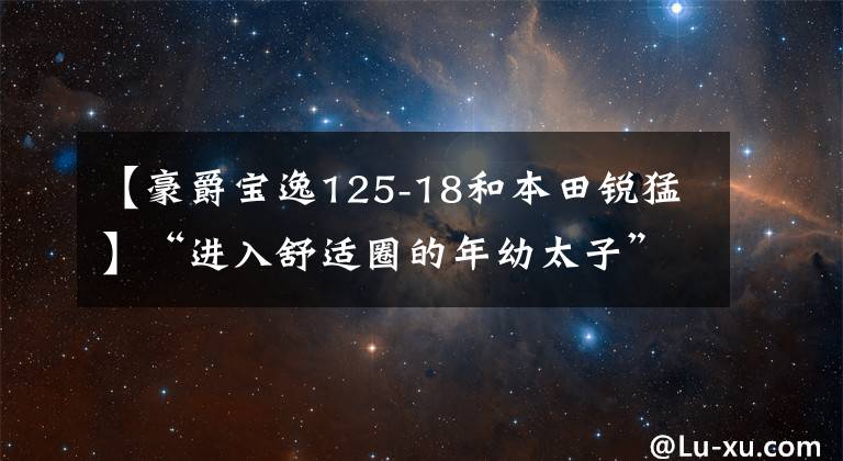 【豪爵宝逸125-18和本田锐猛】“进入舒适圈的年幼太子”——新国死锐猛烈CB125T评价