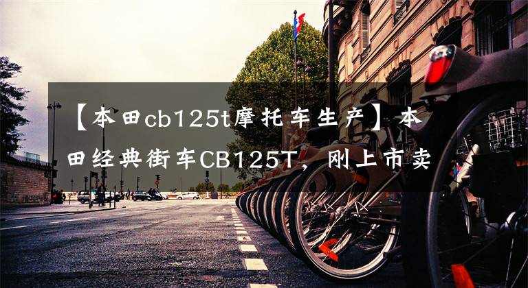 【本田cb125t摩托车生产】本田经典街车CB125T，刚上市卖了3万多，乘坐的人年龄不小。