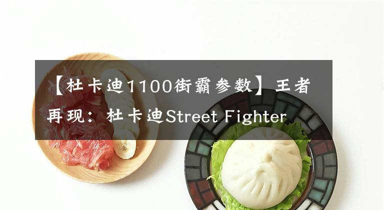【杜卡迪1100街霸参数】王者再现：杜卡迪Street Fighter 1100s