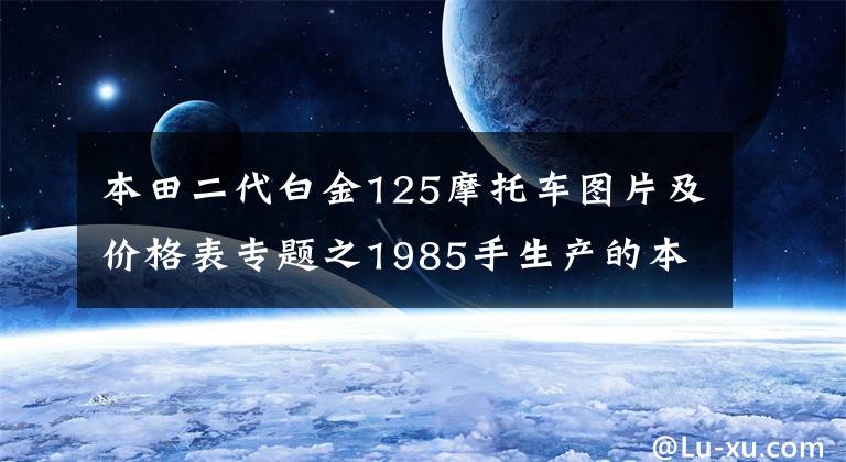 本田二代白金125摩托车图片及价格表专题之1985手生产的本田CG125第一代