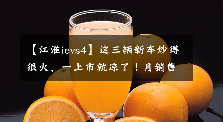 【江淮ievs4】这三辆新车炒得很火，一上市就凉了！月销售量很难突破一百台文章配图