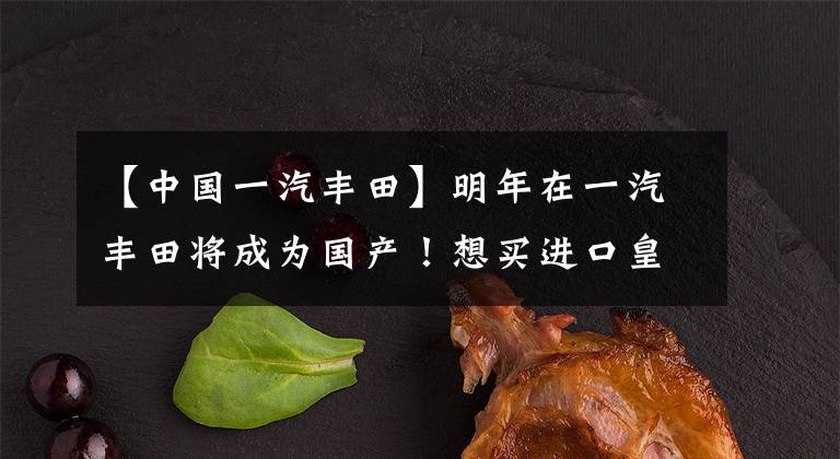 【中国一汽丰田】明年在一汽丰田将成为国产！想买进口皇冠的人再等一会儿，替代车型会来的。文章配图