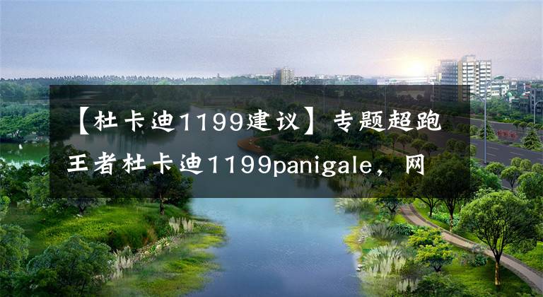 【杜卡迪1199建议】专题超跑王者杜卡迪1199panigale，网友直呼太帅了