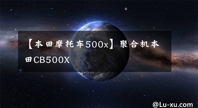 【本田摩托车500x】聚合机本田CB500X