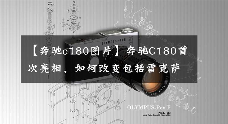 【奔驰c180图片】奔驰C180首次亮相，如何改变包括雷克萨斯在内的D SEGG轿车电线？文章配图