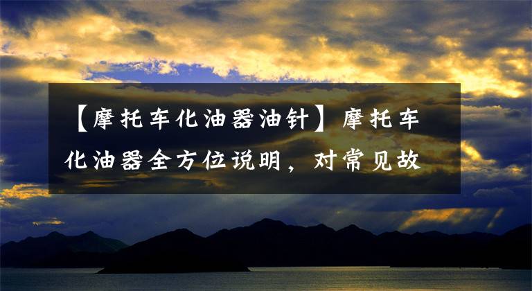 【摩托车化油器油针】摩托车化油器全方位说明，对常见故障的判断维修值得收藏。文章配图