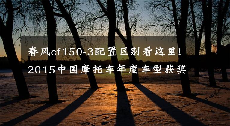 春风cf150-3配置区别看这里!2015中国摩托车年度车型获奖车型隆重发布！