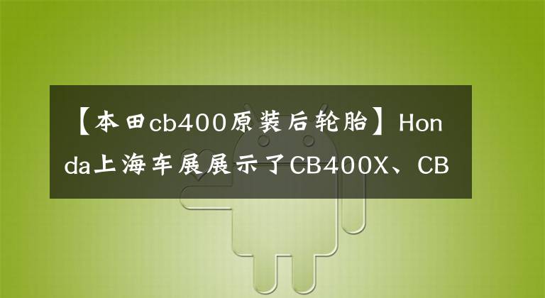 【本田cb400原装后轮胎】Honda上海车展展示了CB400X、CB400F和Honda  Wing的最大杀手！从明天开始接受预约文章配图