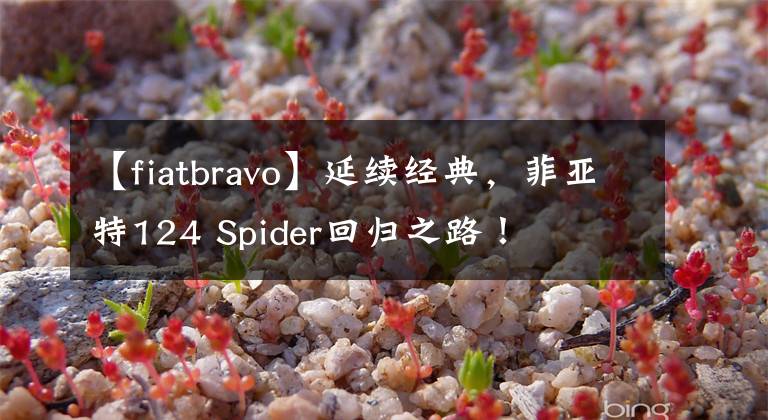 【fiatbravo】延续经典，菲亚特124 Spider回归之路！文章配图